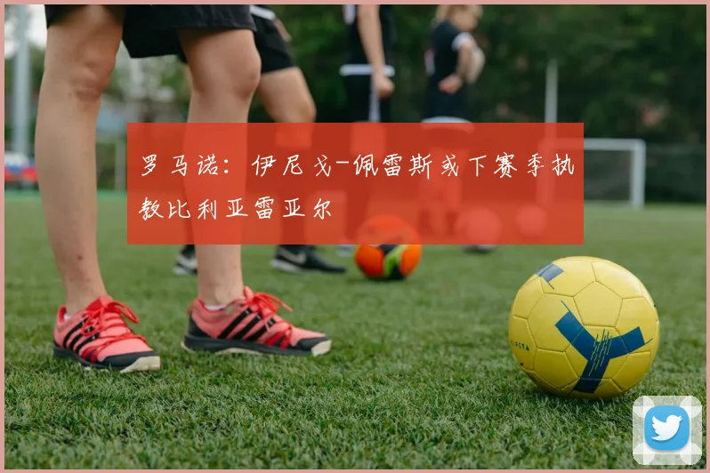 罗马诺：伊尼戈-佩雷斯或下赛季执教比利亚雷亚尔