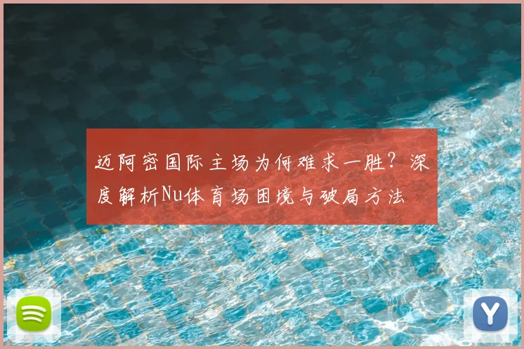 迈阿密国际主场为何难求一胜?深度解析Nu体育场困境与破局方法