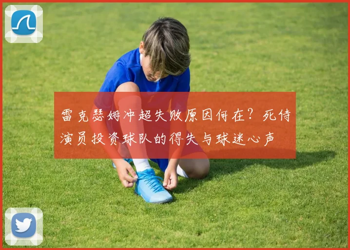 雷克瑟姆冲超失败原因何在？死侍演员投资球队的得失与球迷心声